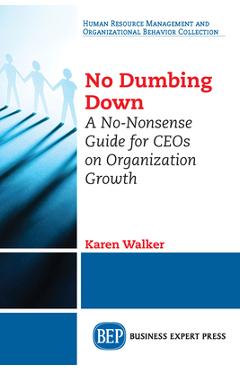 Coperta cărții 'No Dumbing Down: A No-Nonsense Guide for CEOs on Organization Growth - Karen Walker'