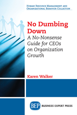 No Dumbing Down: A No-Nonsense Guide for CEOs on Organization Growth - Karen Walker