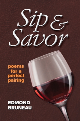 Sip & Savor - poems for a perfect pairing - Edmond A. Bruneau