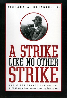 Strike Like No Other Strike: Law & Resistance During the Pittston Coal Strike of 1989-1990 - Richard A. Brisbin