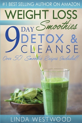 Weight Loss Smoothies (4th Edition): 9-Day Detox & Cleanse - Over 50 Recipes Included! - Linda Westwood