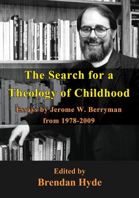 The Search for a Theology of Childhood: Essays by Jerome W. Berryman from 1978-2009 - Jerome Berryman