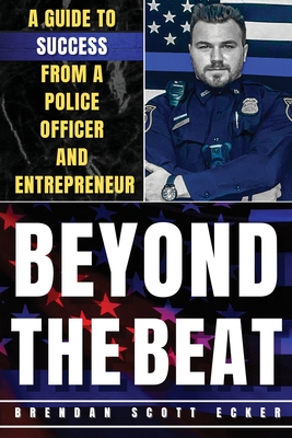 Beyond The Beat: A Guide to Success from a Police Officer and Entrepreneur - Brendan Scott Ecker