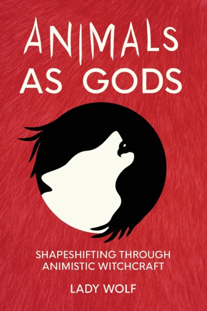 Animals as Gods: Shapeshifting Through Animistic Witchcraft - Lady Wolf