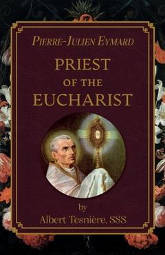 Pierre-Julien Eymard: Priest of the Eucharist - Albert Tesniere