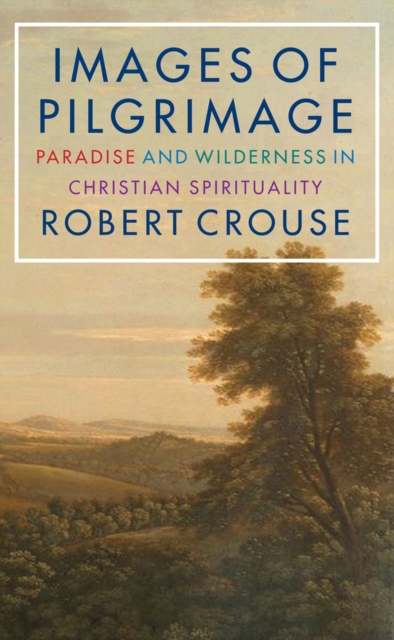 Images of Pilgrimage: Paradise and Wilderness in Christian Spirituality - Robert D. Crouse