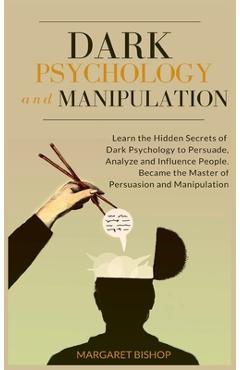 Poza produsului Dark Psychology and Manipulation: Learn the hidden secrets of Dark Psychology to Persuade Analyze and Influence people. Became the Master of Persuasio - Margareth Bishop