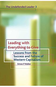 Coperta cărții 'Leading with Everything to Give: Lessons from the Success and Failure of Western Capitalism - Simon P. Walker'