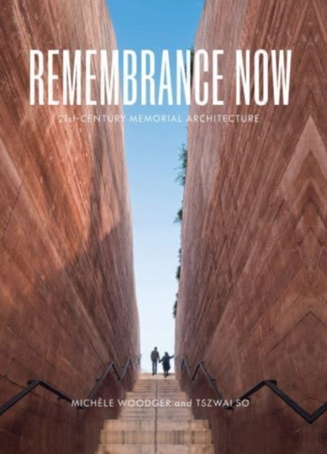 Remembrance Now: 21st Century Memorial Architecture - Michele Woodger