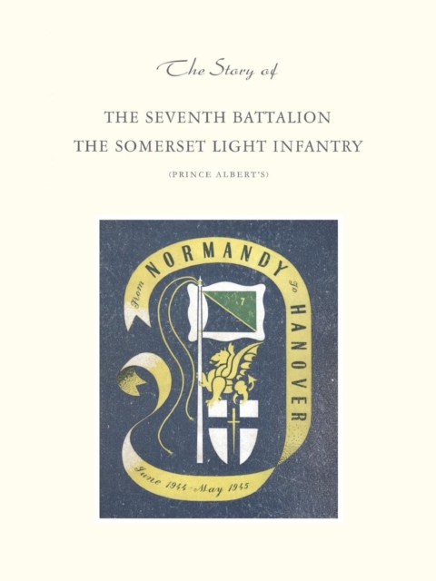 Story of the Seventh Battalion the Somerset Light Infantry June 1944 to May 1945 - C. And Told Captain J. L. J. Meredith