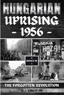 Hungarian Uprising 1956: The Forgotten Revolution - A. J. Kingston