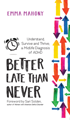 Better Late Than Never: Understand, Survive and Thrive -- Midlife ADHD Diagnosis - Emma Mahony