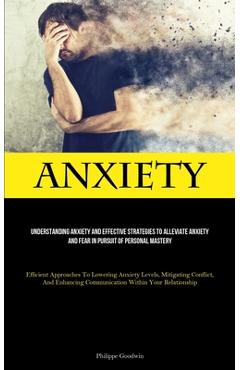 Poza produsului Anxiety: Understanding Anxiety And Effective Strategies To Alleviate Anxiety And Fear In Pursuit Of Personal Mastery (Efficient - Philippe Goodwin