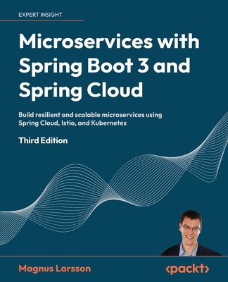 Microservices with Spring Boot 3 and Spring Cloud - Third Edition: Build resilient and scalable microservices using Spring Cloud, Istio, and Kubernete - Magnus Larsson