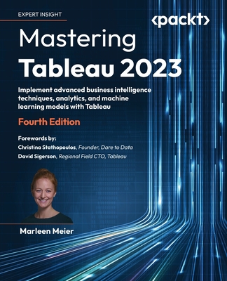 Mastering Tableau 2023 - Fourth Edition: Implement advanced business intelligence techniques, analytics, and machine learning models with Tableau - Marleen Meier