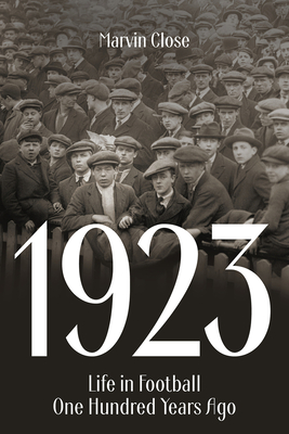 1923: Life in Football One Hundred Years Ago - Marvin Close