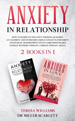 Anxiety in Relationship: How to Eliminate Negative Thinking, Jealousy, Attachment and Overcome Couple Conflicts. Insecurity and Fear of Abandon - Teresa Williams Miller Scarlett