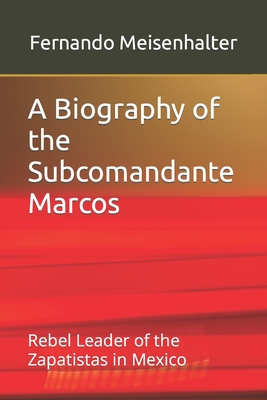 A Biography of the Subcomandante Marcos: Rebel Leader of the Zapatistas in Mexico - Fernando Meisenhalter