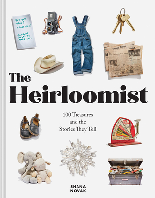 The Heirloomist: 100 Treasures and the Stories They Tell - Shana Novak