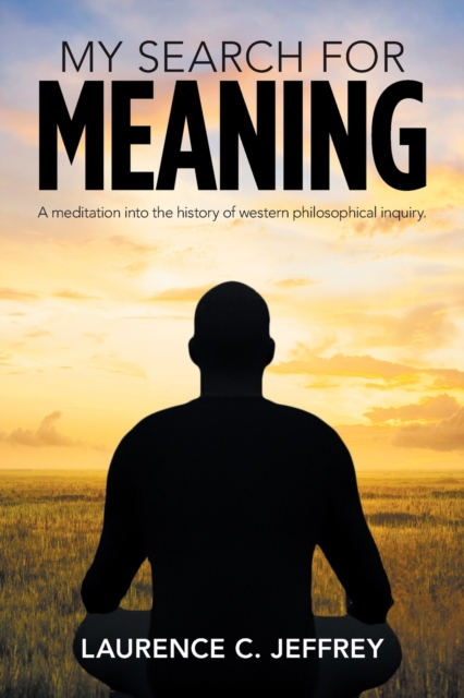 My Search for Meaning: A Meditation into the History of Western Philosophical Inquiry. - Laurence C. Jeffrey