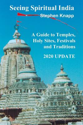 Seeing Spiritual India: A Guide to Temples, Holy Sites, Festivals and Traditions: 2020 Update - Stephen Knapp