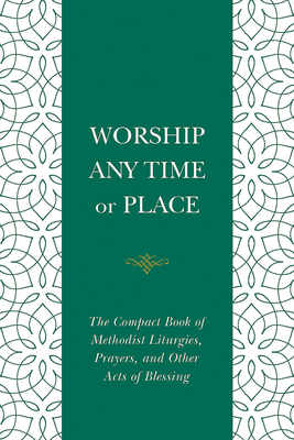 Worship Any Time or Place: The Compact Book of Methodist Liturgies, Prayers, and Other Acts of Blessing - Nelson Robert Cowan