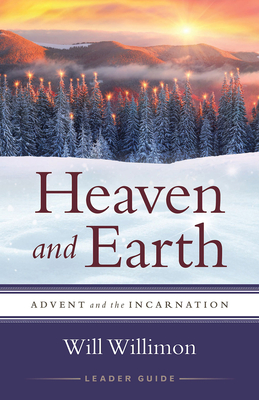 Heaven and Earth Leader Guide: Advent and the Incarnation - William H. Willimon