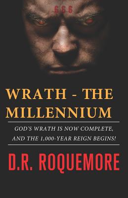 Wrath - The Millennium: God's Wrath is Now Complete, And The 1,000-Year Reign Begins! - D. R. Roquemore
