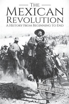 The Mexican Revolution: A History From Beginning to End - Hourly History