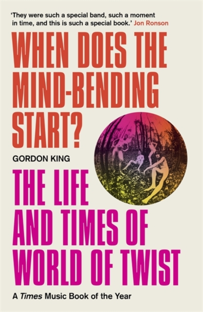 When Does the Mind-Bending Start?: The Life and Times of World of Twist - Gordon King