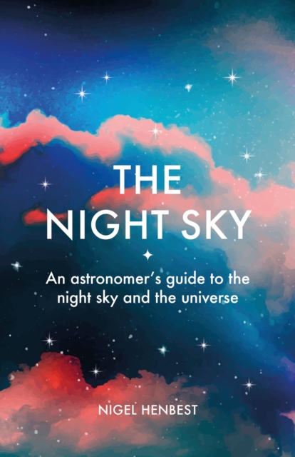 The Night Sky: An Astronomers Guide to the Night Sky and the Universe - Nigel Henbest