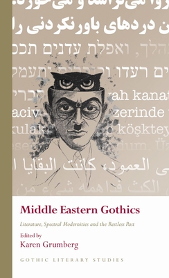 Middle Eastern Gothics: Literature, Spectral Modernities and the Restless Past - Karen Grumberg