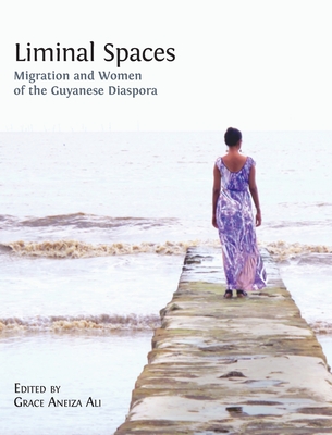 Liminal Spaces: Migration and Women of the Guyanese Diaspora - Grace Aneiza Ali