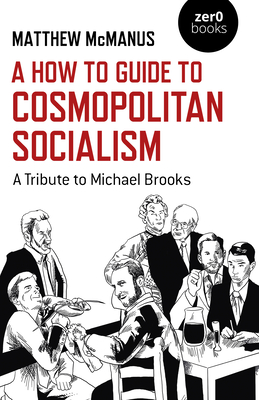 A How to Guide to Cosmopolitan Socialism: A Tribute to Michael Brooks - Matthew Mcmanus