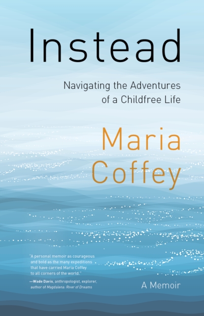 Instead: Navigating the Adventures of a Childfree Life - A Memoir - Maria Coffey