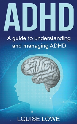 Coperta cărții 'ADHD: A Guide to Understanding and Managing ADHD - Louise Lowe'