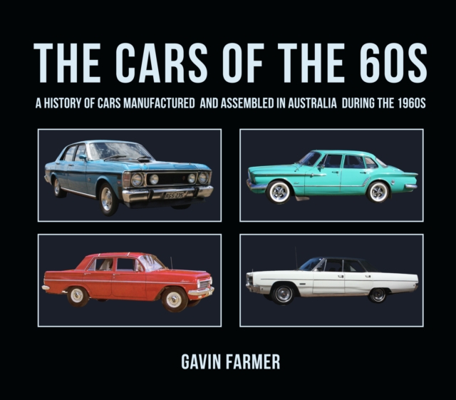 The Cars of the 60s: A History of Cars Manufactured and Assembled in Australia During the 1960s - Gavin Farmer