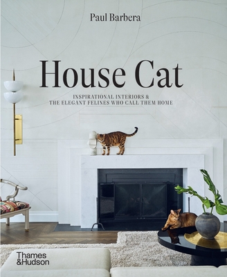 House Cat: Inspirational Interiors and the Elegant Felines Who Call Them Home - Paul Barbera