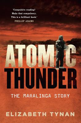 Atomic Thunder: The Maralinga Story - Elizabeth Tynan