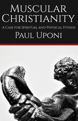 Muscular Christianity: A Case for Spiritual and Physical Fitness - Paul Uponi