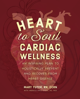 Heart to Soul Cardiac Wellness: An Inspiring Plan to Holistically Prevent and Recover from Heart Disease - Mary Yuter