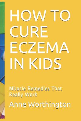 Coperta cărții 'How to Cure Eczema in Kids: Miracle Remedies That Really Work - Anne Worthington'