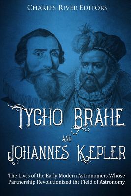 Tycho Brahe and Johannes Kepler: The Lives of the Early Modern Astronomers Whose Partnership Revolutionized the Field of Astronomy - Charles River