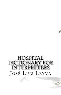 Hospital Dictionary for Interpreters: English-Spanish Medical Terms - Jose Luis Leyva