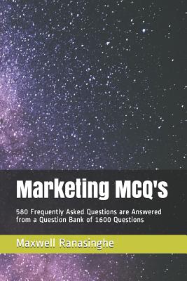 Marketing McQ's: 580 Frequently Asked Questions Are Answered from a Question Bank of 1600 Questions - Maxwell Ranasinghe