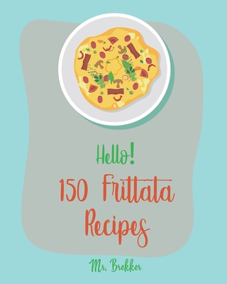 Hello! 150 Frittata Recipes: Best Frittata Cookbook Ever For Beginners [Ham Cookbook, Italian Vegetable Cookbook, Roasted Vegetable Cookbook, Aspar - Brekker
