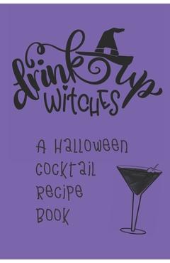 Coperta cărții 'Drink Up, Witches: A Halloween Cocktail Recipe Book: Record and Organize Your Own Craft Cocktails - Spooky Spirits'