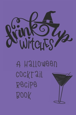 Drink Up, Witches: A Halloween Cocktail Recipe Book: Record and Organize Your Own Craft Cocktails - Spooky Spirits Journals