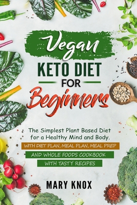 Vegan Keto Diet for Beginners: The Simplest Plant Based Diet for a Healthy Mind and Body. With Diet Plan, Meal Plan, Meal Prep and Whole Foods Cookbo - Mary Knox