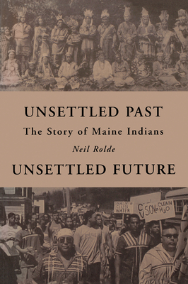 Unsettled Past, Unsettled Future: The Story of Maine Indians - Neil Rolde